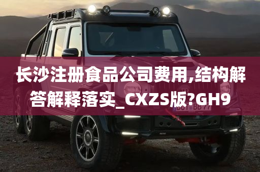 长沙注册食品公司费用,结构解答解释落实_CXZS版?GH9