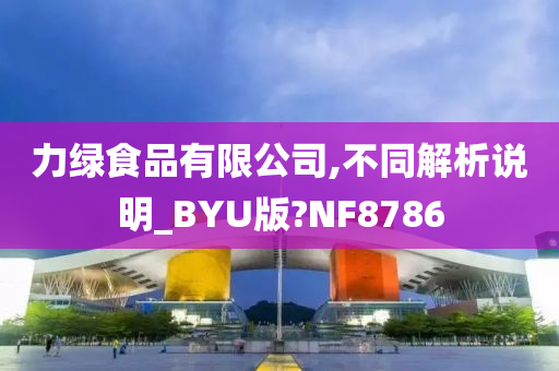 力绿食品有限公司,不同解析说明_BYU版?NF8786