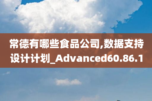 常德有哪些食品公司,数据支持设计计划_Advanced60.86.10