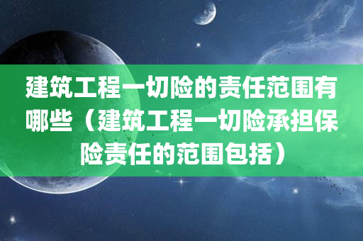 建筑工程一切险的责任范围有哪些（建筑工程一切险承担保险责任的范围包括）