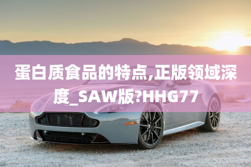 蛋白质食品的特点,正版领域深度_SAW版?HHG77