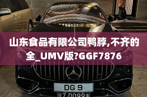 山东食品有限公司鸭脖,不齐的全_UMV版?GGF7876