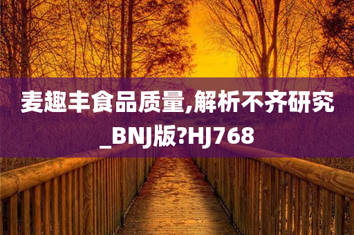 麦趣丰食品质量,解析不齐研究_BNJ版?HJ768