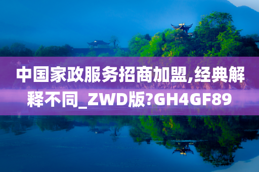 中国家政服务招商加盟,经典解释不同_ZWD版?GH4GF89