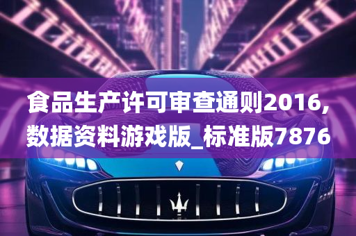 食品生产许可审查通则2016,数据资料游戏版_标准版7876