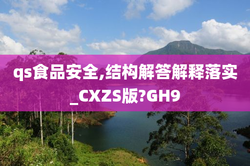 qs食品安全,结构解答解释落实_CXZS版?GH9