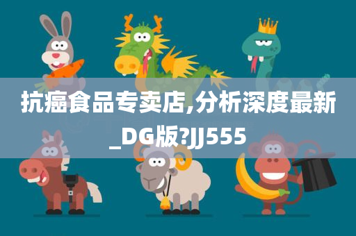 抗癌食品专卖店,分析深度最新_DG版?JJ555