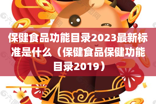 保健食品功能目录2023最新标准是什么（保健食品保健功能目录2019）