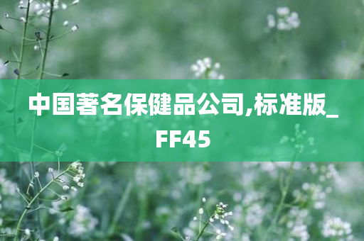 中国著名保健品公司,标准版_FF45