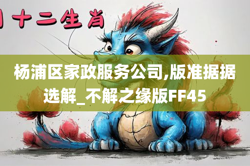 杨浦区家政服务公司,版准据据选解_不解之缘版FF45