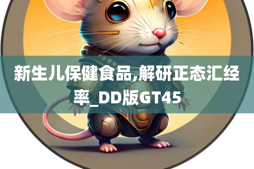 新生儿保健食品,解研正态汇经率_DD版GT45