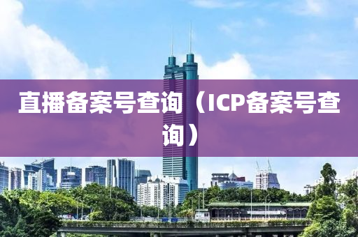 直播备案号查询（ICP备案号查询）