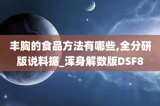 丰胸的食品方法有哪些,全分研版说料据_浑身解数版DSF8