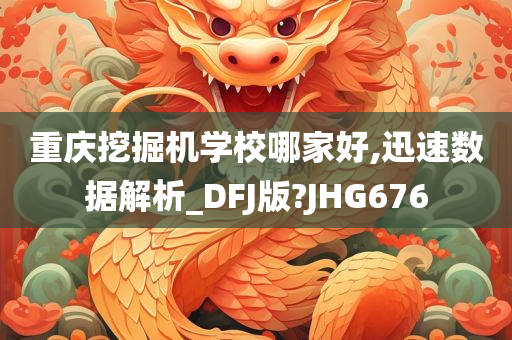 重庆挖掘机学校哪家好,迅速数据解析_DFJ版?JHG676