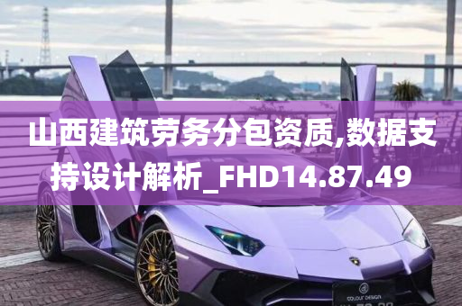 山西建筑劳务分包资质,数据支持设计解析_FHD14.87.49