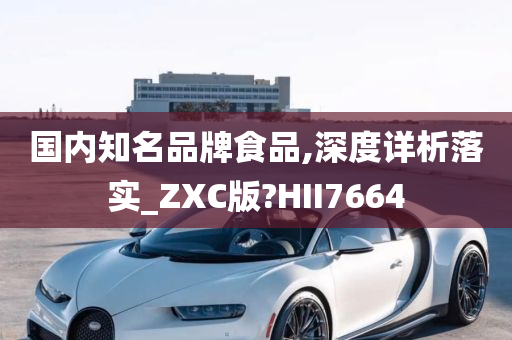 国内知名品牌食品,深度详析落实_ZXC版?HII7664