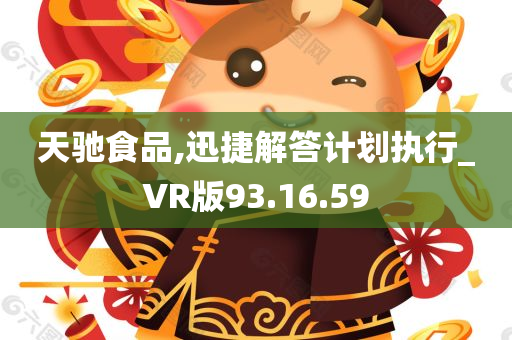 天驰食品,迅捷解答计划执行_VR版93.16.59