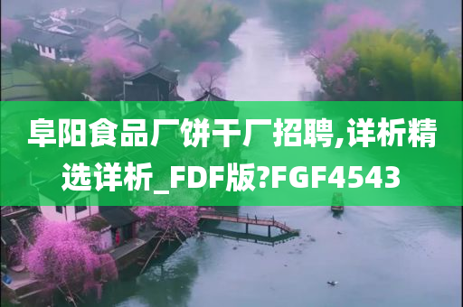 阜阳食品厂饼干厂招聘,详析精选详析_FDF版?FGF4543