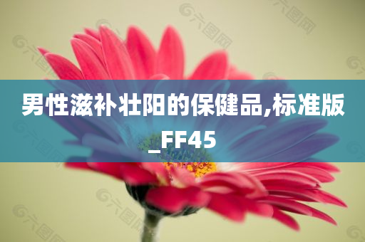 男性滋补壮阳的保健品,标准版_FF45