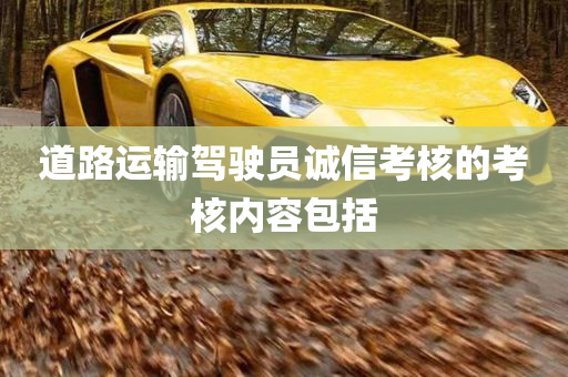 道路运输驾驶员诚信考核的考核内容包括