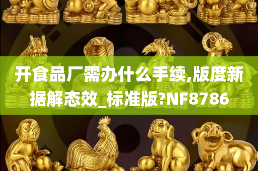 开食品厂需办什么手续,版度新据解态效_标准版?NF8786