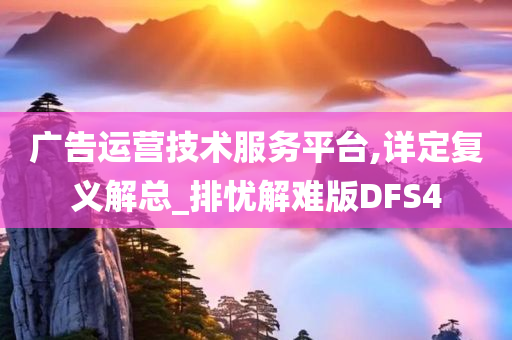 广告运营技术服务平台,详定复义解总_排忧解难版DFS4