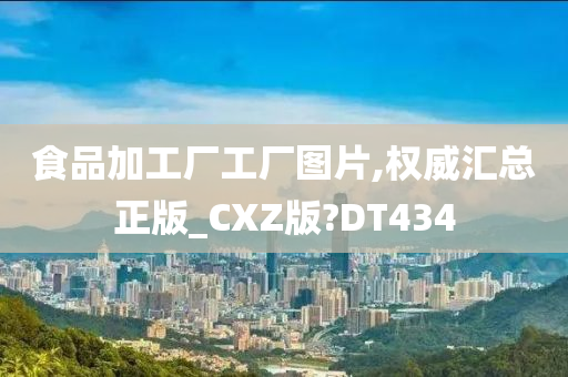 食品加工厂工厂图片,权威汇总正版_CXZ版?DT434