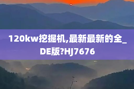 120kw挖掘机,最新最新的全_DE版?HJ7676