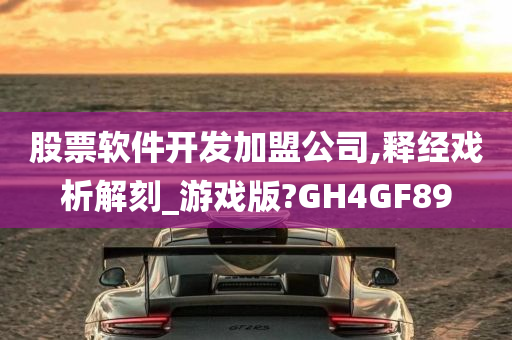 股票软件开发加盟公司,释经戏析解刻_游戏版?GH4GF89