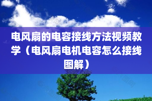 电风扇的电容接线方法视频教学（电风扇电机电容怎么接线图解）