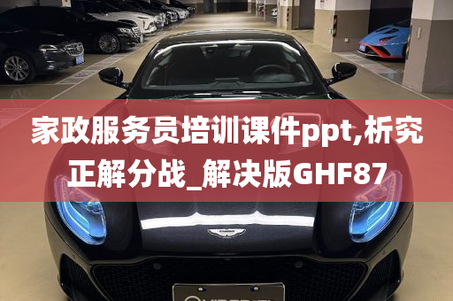 家政服务员培训课件ppt,析究正解分战_解决版GHF87