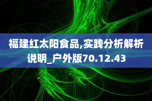 福建红太阳食品,实践分析解析说明_户外版70.12.43