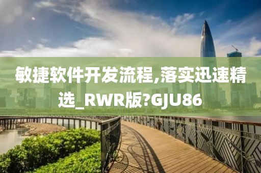 敏捷软件开发流程,落实迅速精选_RWR版?GJU86