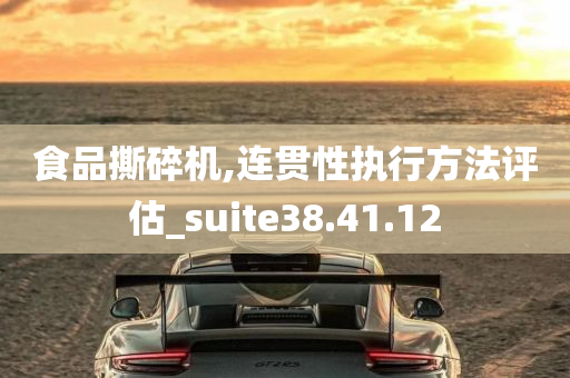 食品撕碎机,连贯性执行方法评估_suite38.41.12