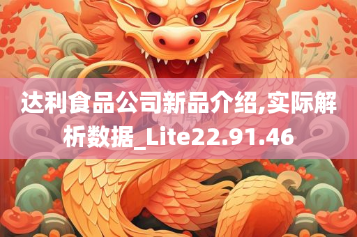 达利食品公司新品介绍,实际解析数据_Lite22.91.46