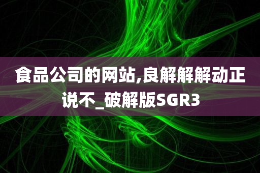 食品公司的网站,良解解解动正说不_破解版SGR3