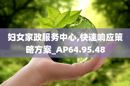 妇女家政服务中心,快速响应策略方案_AP64.95.48