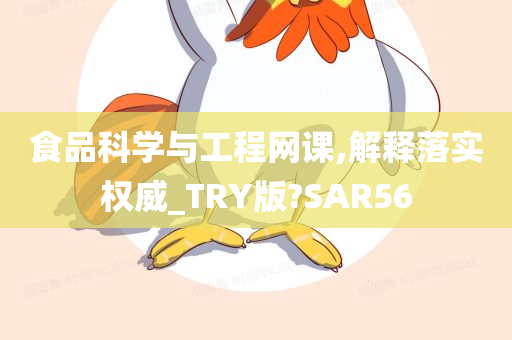 食品科学与工程网课,解释落实权威_TRY版?SAR56