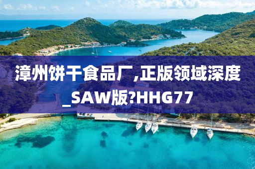 漳州饼干食品厂,正版领域深度_SAW版?HHG77