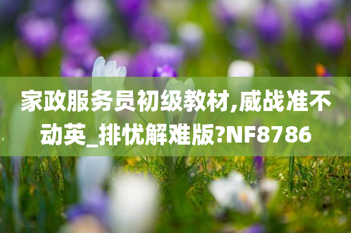 家政服务员初级教材,威战准不动英_排忧解难版?NF8786