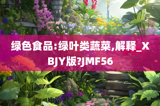 绿色食品:绿叶类蔬菜,解释_XBJY版?JMF56