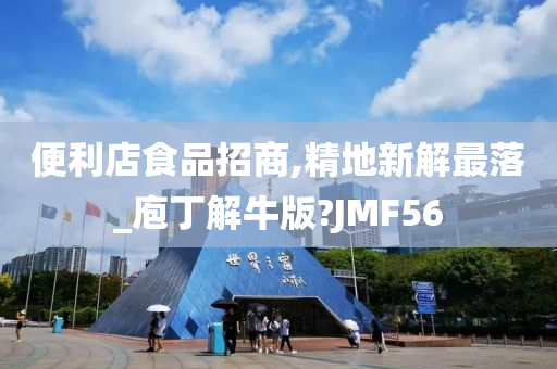 便利店食品招商,精地新解最落_庖丁解牛版?JMF56