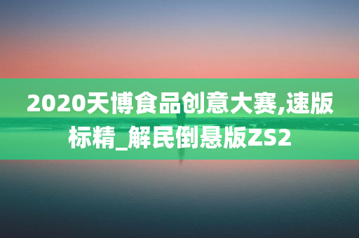 2020天博食品创意大赛,速版标精_解民倒悬版ZS2