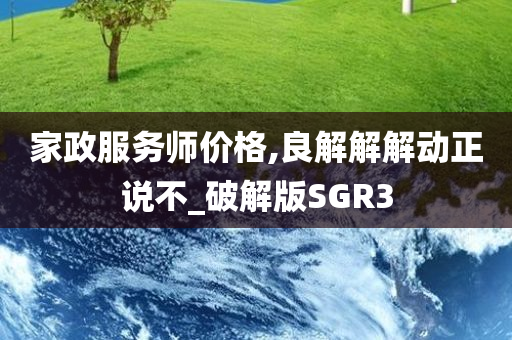 家政服务师价格,良解解解动正说不_破解版SGR3