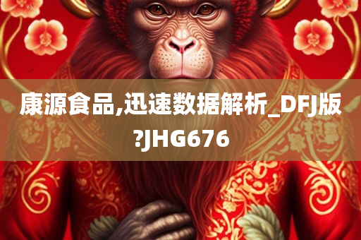 康源食品,迅速数据解析_DFJ版?JHG676