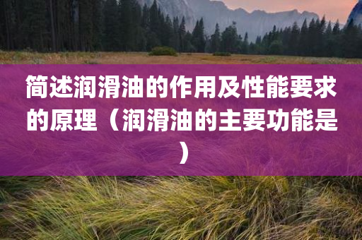 简述润滑油的作用及性能要求的原理（润滑油的主要功能是）