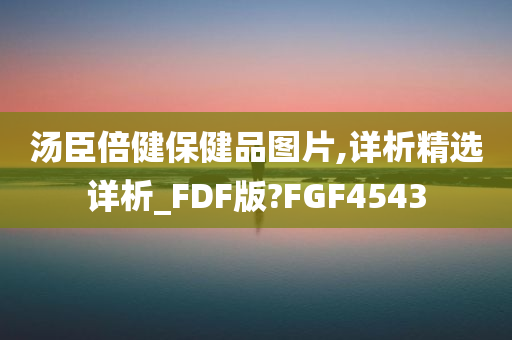 汤臣倍健保健品图片,详析精选详析_FDF版?FGF4543