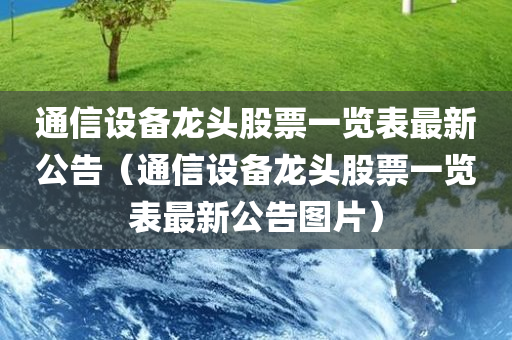 通信设备龙头股票一览表最新公告（通信设备龙头股票一览表最新公告图片）