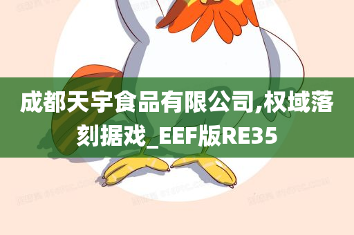 成都天宇食品有限公司,权域落刻据戏_EEF版RE35