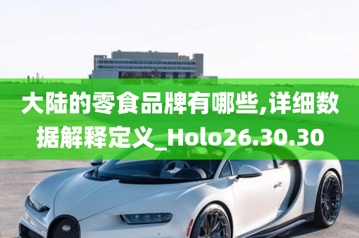 大陆的零食品牌有哪些,详细数据解释定义_Holo26.30.30